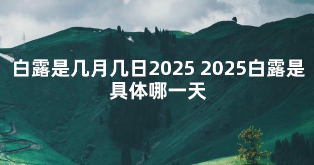 白露是几月几日2025 2025白露是具体哪一天